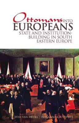 Ottomans into Europeans: State and Institution-building in South-Eastern Europe - Meurs, Wim P. van, and Mungiu-Pippidi, Alina