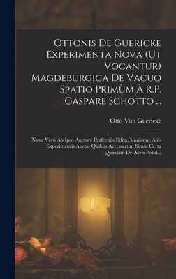 Ottonis De Guericke Experimenta Nova (Ut Vocantur) Magdeburgica De Vacuo Spatio Primm  R.P. Gaspare Schotto ...: Nunc Ver Ab Ipso Auctore Perfectis Edita, Variisque Aliis Experimentis Aucta. Quibus Accesserunt Simul Certa Qudam De Aris Pond... - Von Guericke, Otto