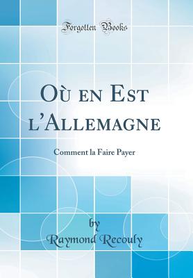 Ou En Est L'Allemagne: Comment La Faire Payer (Classic Reprint) - Recouly, Raymond