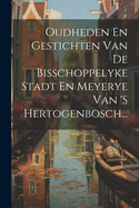 Oudheden En Gestichten Van de Bisschoppelyke Stadt En Meyerye Van 's Hertogenbosch...