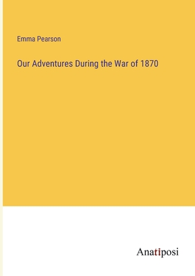 Our Adventures During the War of 1870 - Pearson, Emma