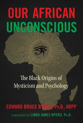 Our African Unconscious: The Black Origins of Mysticism and Psychology - Bynum, Edward Bruce, Abpp, and Myers, Linda James (Foreword by)