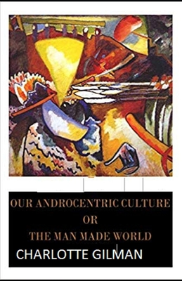 Our Androcentric Culture Or The Man-Made World Illustrated - Gilman, Charlotte