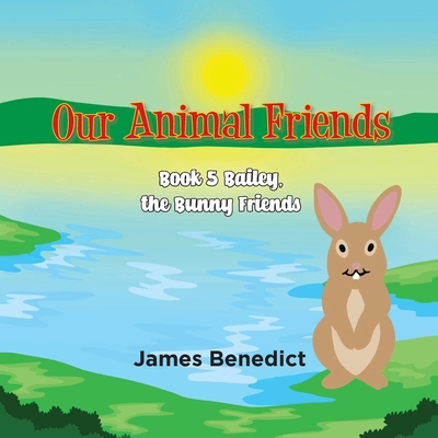 OUR ANIMAL FRIENDS - Book 5: Bailey, the Bunny Friends - Benedict, James