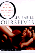 Our Babies, Ourselves - Small, Meredith F