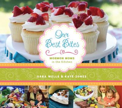 Our Best Bites: Mormon Moms in the Kitchen - Wells, Sara, and Jones, Kate