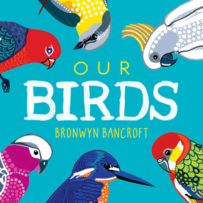 Our Birds: A Celebration of Australian Wildlife - Bancroft, Bronwyn, Dr.