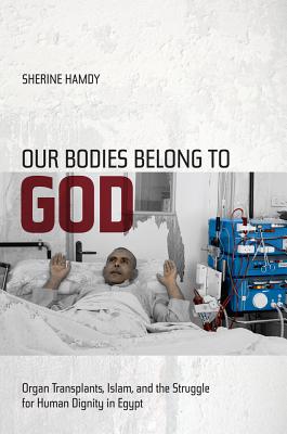 Our Bodies Belong to God: Organ Transplants, Islam, and the Struggle for Human Dignity in Egypt - Hamdy, Sherine
