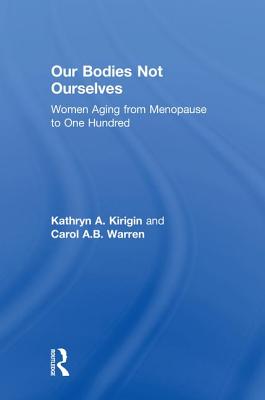 Our Bodies Not Ourselves: Women Aging from Menopause to One Hundred - Kirigin, Kathryn A, and Warren, Carol A B