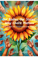 Our Bodies, Our Stories: Why Choice Matters: The Fight for Reproductive Rights