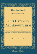 Our Cats and All about Them: Their Varieties, Habits, and Management; And for Show, the Standard of Excellence and Beauty (Classic Reprint)