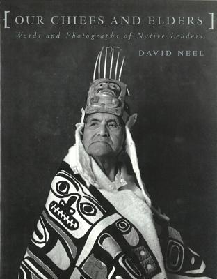 Our Chiefs and Elders: Words and Photographs of Native Leaders - Neel, David, and Harper, Elijah (Foreword by)