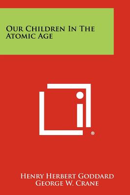 Our Children in the Atomic Age - Goddard, Henry Herbert