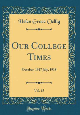 Our College Times, Vol. 15: October, 1917 July, 1918 (Classic Reprint) - Oellig, Helen Grace
