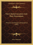 Our Colonial Ancestors And Their Descendants: Historical, Genealogical, Biographical (1902)