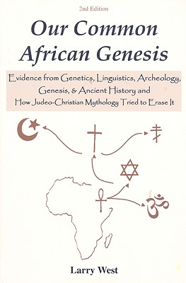 Our Common African Genesis: Evidence from Genetics, Linguistics, Archeology, Genesis, & Ancient History and How Judeo-Christian Mythology Tried to Erase It - West, Larry