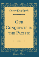 Our Conquests in the Pacific (Classic Reprint)