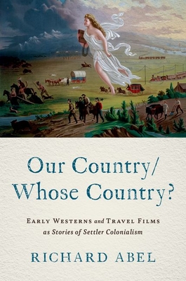 Our Country/Whose Country?: Early Westerns and Travel Films as Stories of Settler Colonialism - Abel, Richard