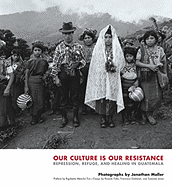 Our Culture Is Our Resistance: Repression, Refuge, and Healing in Guatemala - Moller, Jonathan (Photographer), and Galeano, Eduardo (Text by), and Esquivel, Julia (Text by)