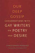 Our Deep Gossip: Conversations with Gay Writers on Poetry and Desire