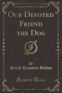 Our Devoted Friend the Dog (Classic Reprint)