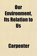 Our Environment, Its Relation to Us
