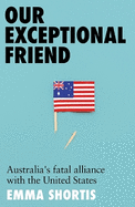 Our Exceptional Friend: Australia's Fatal Alliance with the United States