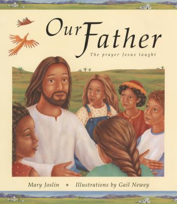 Our Father: The Prayer Jesus Taught - Newey, Gail, and Joslin, Mary