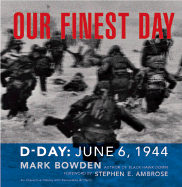 Our Finest Day: D-Day, June 6, 1944 - Bowden, Mark, and Ambrose, Stephen E (Foreword by)