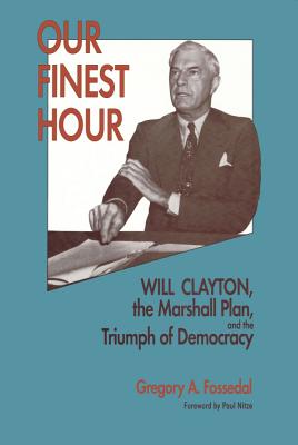 Our Finest Hour: Will Clayton, the Marshall Plan, and the Triumph of Democracy - Fossedal, Gregory A, and Nitze, Paul (Foreword by)