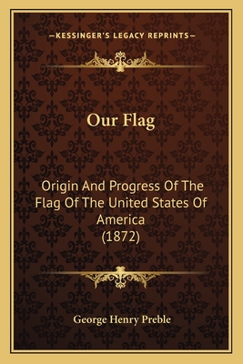 Our Flag: Origin And Progress Of The Flag Of The United States Of America (1872) - Preble, George Henry