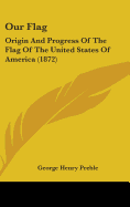 Our Flag: Origin And Progress Of The Flag Of The United States Of America (1872)