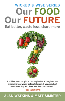 Our Food Our Future: Eat Better, Waste Less, Share More - Watkins, Alan, and Simister, Matt