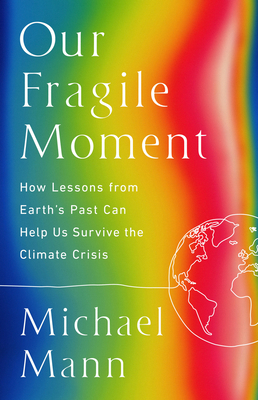 Our Fragile Moment: How Lessons from Earth's Past Can Help Us Survive the Climate Crisis - Mann, Michael E
