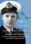 Our Gallant Doctor: Enigma and Tragedy: Surgeon-Lieutenant George Hendry and Hmcs Ottawa, 1942