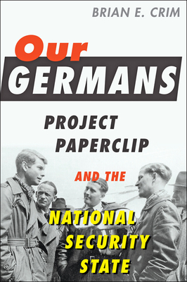 Our Germans: Project Paperclip and the National Security State - Crim, Brian E