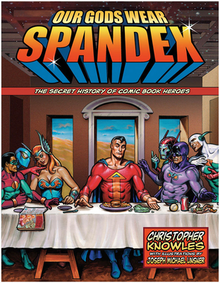 Our Gods Wear Spandex: The Secret History of Comic Book Heroes - Knowles, Chris
