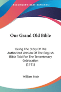 Our Grand Old Bible: Being The Story Of The Authorized Version Of The English Bible Told For The Tercentenary Celebration (1911)