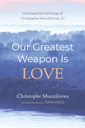 Our Greatest Weapon Is Love: The Essential Writings of Christophe Munzihirwa, Sj