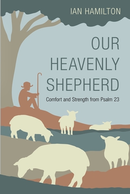 Our Heavenly Shepherd: Comfort and Strength from Psalm 23 - Hamilton, Ian