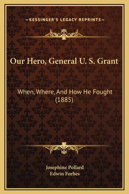 Our Hero, General U. S. Grant: When, Where, And How He Fought (1885) - Pollard, Josephine