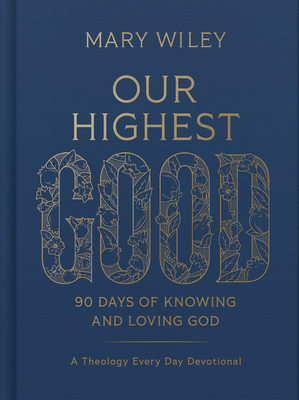 Our Highest Good: 90 Days of Knowing and Loving God (a Theology Every Day Devotional) - Wiley, Mary