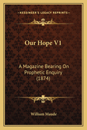 Our Hope V1: A Magazine Bearing on Prophetic Enquiry (1874)