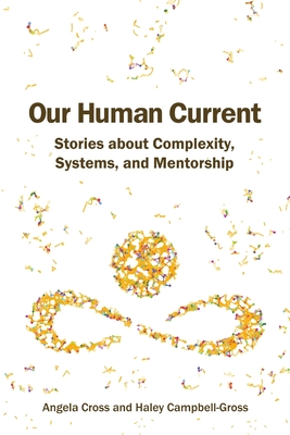 Our Human Current: Stories about Complexity, Systems, and Mentorship - Cross, Angela, and Campbell-Gross, Haley