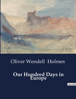 Our Hundred Days in Europe - Holmes, Oliver Wendell