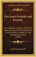 Our Insect Friends and Enemies; The Relation of Insects to Man, to Other Animals, to One Another, and to Plants, with a Chapter on the War Against Insects