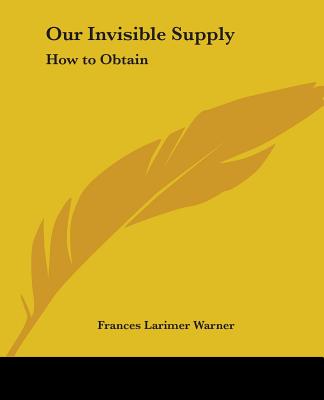 Our Invisible Supply: How to Obtain - Warner, Frances Larimer