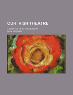 Our Irish Theatre; A Chapter of Autobiography - Gregory, Lady