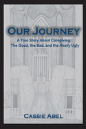 Our Journey: A True Story about Caregiving: The Good, The Bad, and the Really Ugly.