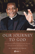 Our Journey to God: An African Priest Explores the Power of Faith from Abraham to You